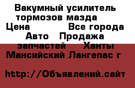 Вакумный усилитель тормозов мазда626 › Цена ­ 1 000 - Все города Авто » Продажа запчастей   . Ханты-Мансийский,Лангепас г.